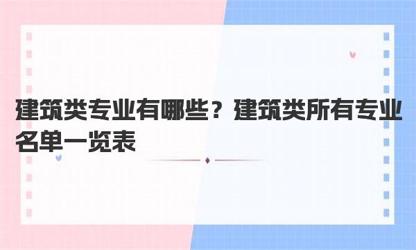 建筑类专业有哪些？建筑类所有专业名单一览表 