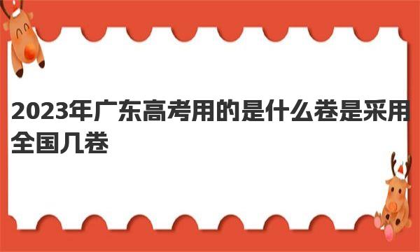 2023年广东高考用的是什么卷 是采用全国几卷 