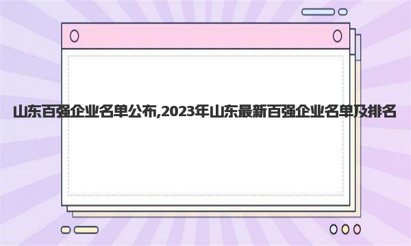 山东百强企业名单公布,2023年山东最新百强企业名单及排名