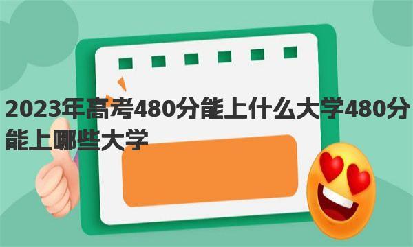 2023年高考480分能上什么大学 480分能上哪些大学