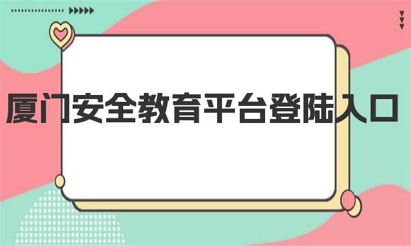 厦门安全教育平台登陆入口 厦门安全教育平台简介