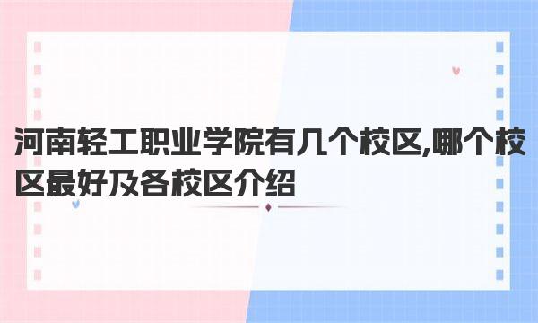 河南轻工职业学院有几个校区,哪个校区最好及各校区介绍