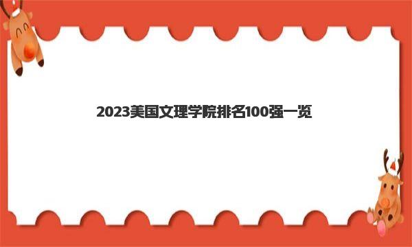 2023美国文理学院排名100强一览 文理学院优势