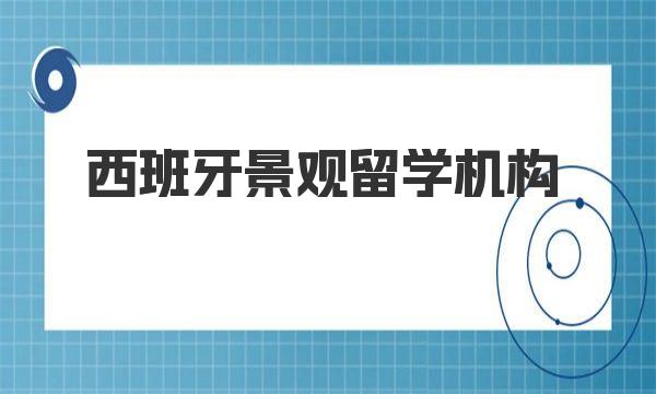 西班牙景观留学机构有哪些