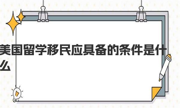 美国留学移民应具备的条件是什么 美国留学移民在校成绩要求