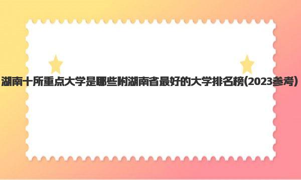 湖南十所重点大学是哪些 附湖南省最好的大学排名榜