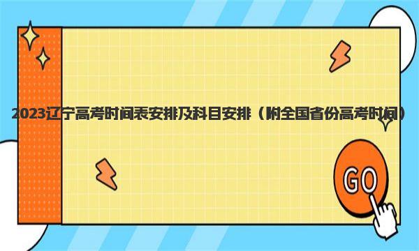 2023辽宁高考时间表安排及科目安排 附全国省份高考时间