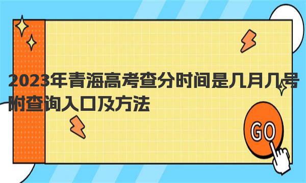 2023年青海高考查分时间是几月几号 附查询入口及方法！ 