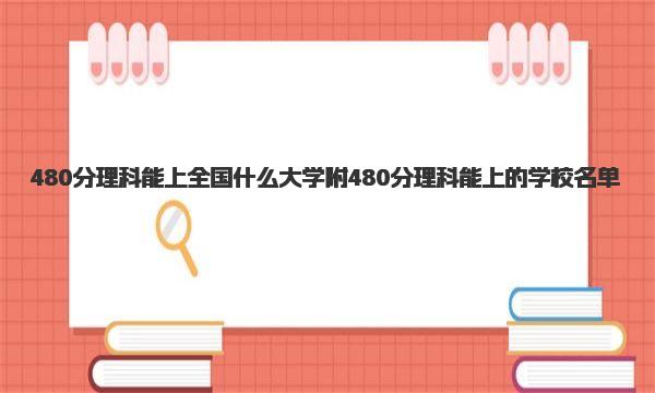 480分理科能上全国什么大学 附480分理科能上的学校名单 