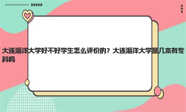 大连海洋大学好不好学生怎么评价的？大连海洋大学是几本有专科吗 