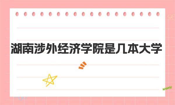 湖南涉外经济学院是几本大学 湖南涉外经济学院有哪些王牌专业