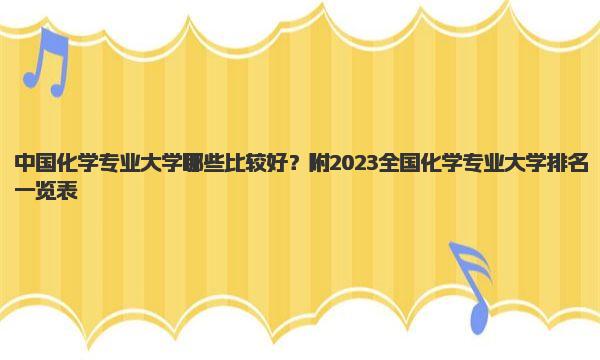 中国化学专业大学哪些比较好？附2023全国化学专业大学排名一览表！ 