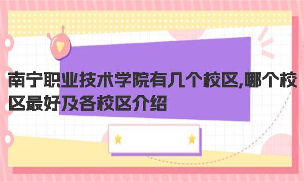 南宁职业技术学院有几个校区,哪个校区最好及各校区介绍