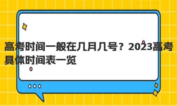 高考时间一般在几月几号？2023高考具体时间表一览 