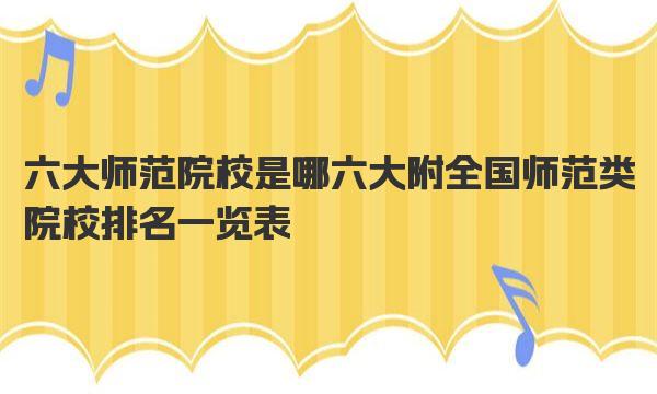 六大师范院校是哪六大 附全国师范类院校排名一览表 