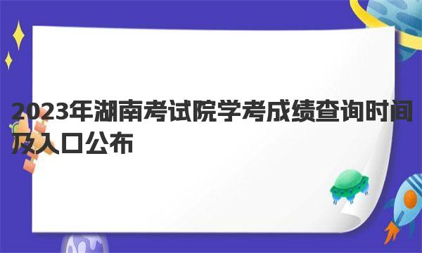 2023年湖南考试院学考成绩查询时间及入口公布！ 