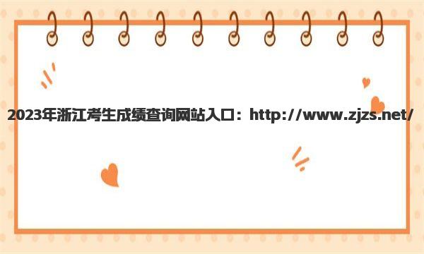 2023年浙江考生成绩查询网站入口 浙江高考成绩查询方式