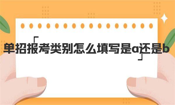 单招报考类别怎么填写 是a还是b