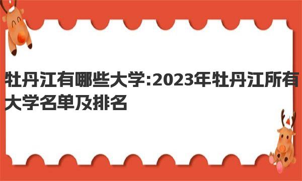 牡丹江有哪些大学:2023年牡丹江所有大学名单及排名