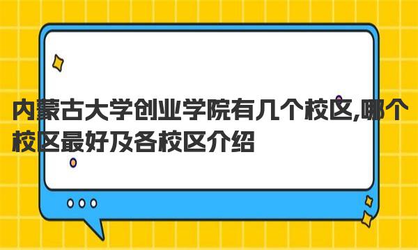 内蒙古大学创业学院有几个校区,哪个校区最好及各校区介绍