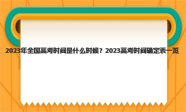 2023年全国高考时间是什么时候？2023高考时间确定表一览 