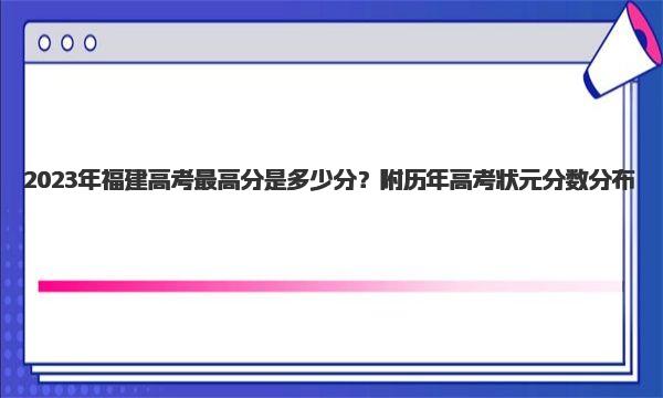 2023年福建高考最高分是多少分？附历年高考状元分数分布！ 