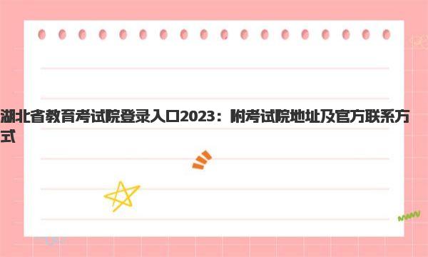 湖北省教育考试院登录入口2023：附考试院地址及官方联系方式 