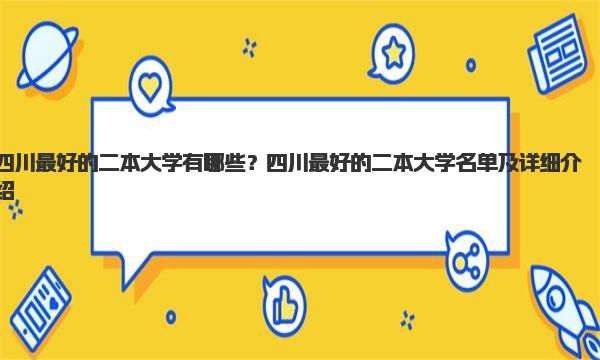 四川最好的二本大学有哪些？四川最好的二本大学名单及详细介绍 