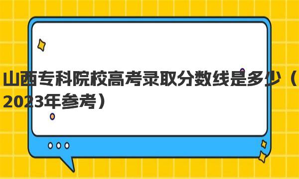 山西专科院校高考录取分数线是多少 