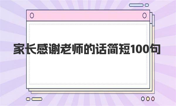 家长感谢老师的话简短100句 一起来看看