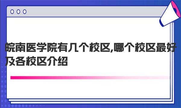 皖南医学院有几个校区,哪个校区最好及各校区介绍