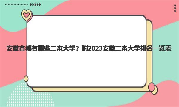 安徽省都有哪些二本大学？附2023安徽二本大学排名一览表！ 