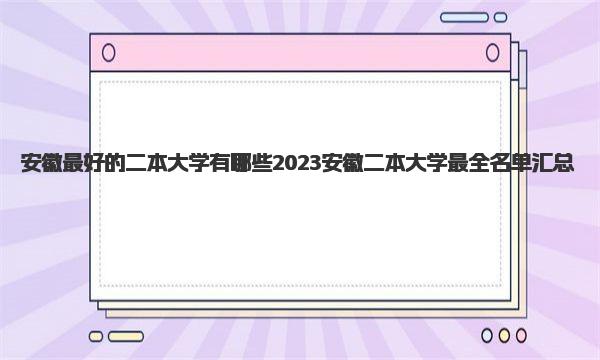 安徽最好的二本大学有哪些 2023安徽二本大学最全名单汇总 