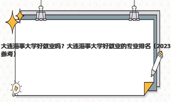 大连海事大学好就业吗？大连海事大学好就业的专业排名