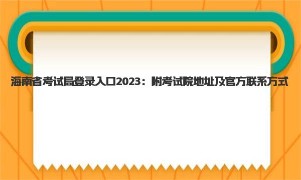 海南省考试局登录入口2023：附考试院地址及官方联系方式 