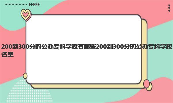 200到300分的公办专科学校有哪些 200到300分的公办专科学校名单 