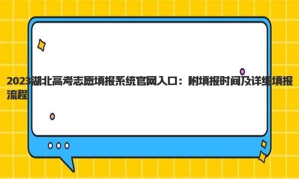 2023湖北高考志愿填报系统官网入口：附填报时间及详细填报流程 