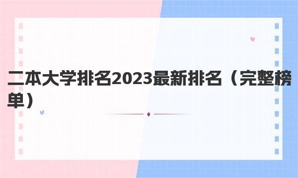 二本大学排名2023最新排名 二本大学名单一览表