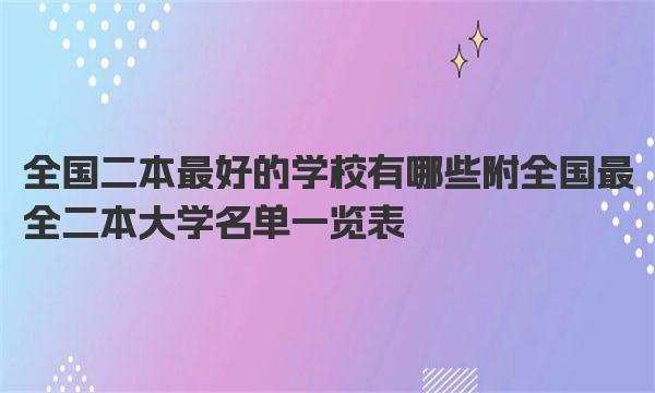 全国二本最好的学校有哪些 附全国最全二本大学名单一览表 