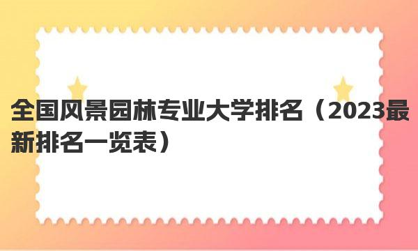 全国风景园林专业大学排名 2023最新排名一览表