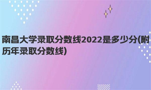 南昌大学录取分数线2022是多少分 附历年录取分数线