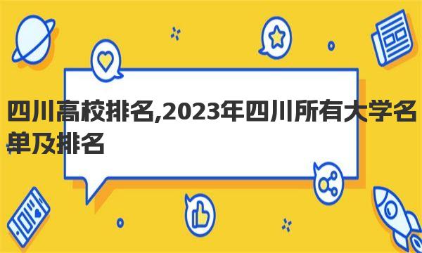 四川高校排名,2023年四川所有大学名单及排名