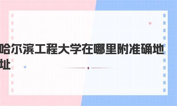 哈尔滨工程大学在哪里 附准确地址