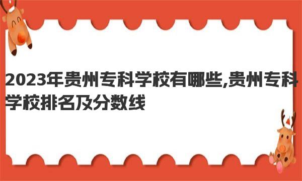 2023年贵州专科学校有哪些 贵州专科学校排名及分数线