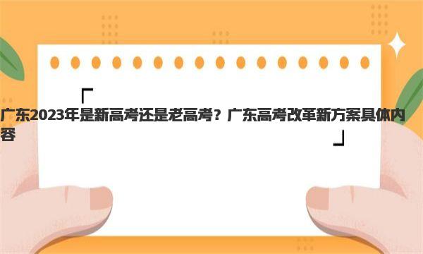 广东2023年是新高考还是老高考？广东高考改革新方案具体内容 