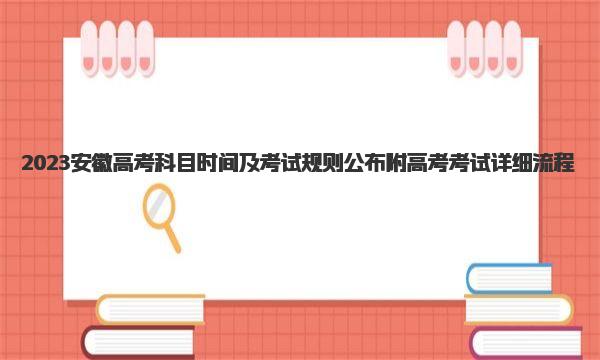 2023安徽高考科目时间及考试规则公布 附高考考试详细流程！ 