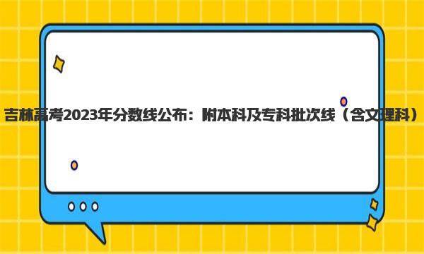 吉林高考2023年分数线公布：附本科及专科批次线