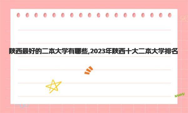 陕西最好的二本大学有哪些 2023年陕西十大二本大学排名