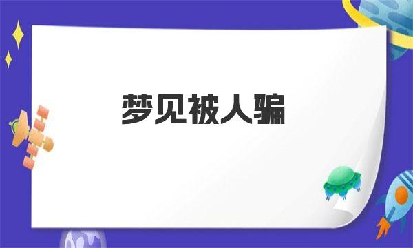 梦见被人骗周公解梦 梦见被人骗的宜忌