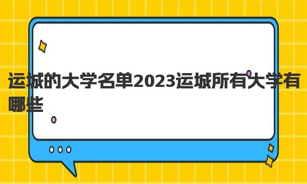 运城的大学名单 2023运城所有大学有哪些